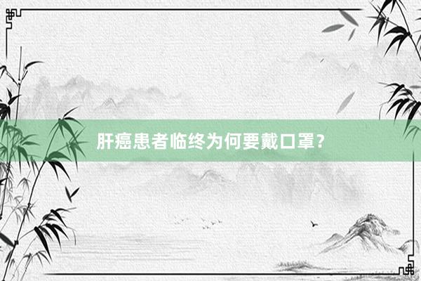 肝癌患者临终为何要戴口罩？