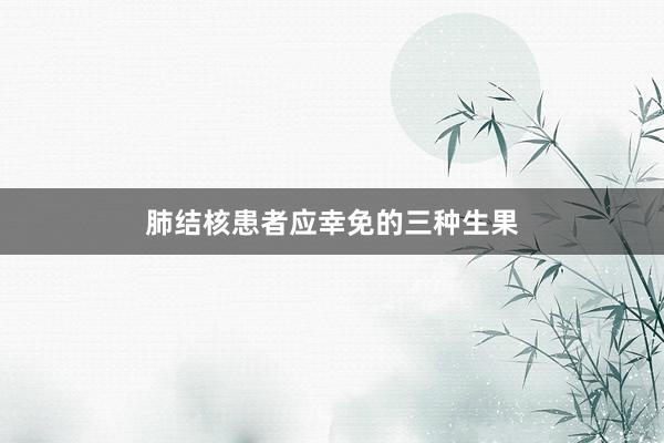 肺结核患者应幸免的三种生果